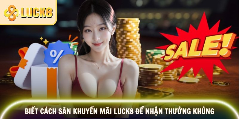 Biết cách săn khuyến mãi Luck8 để nhận thưởng khủng