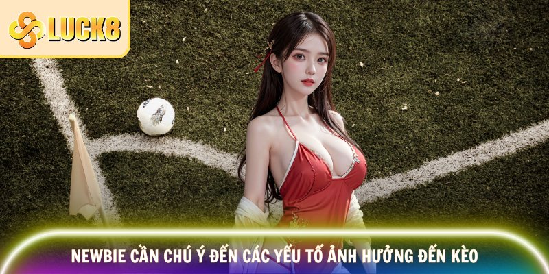 Newbie cần chú ý đến các yếu tố ảnh hưởng đến kèo