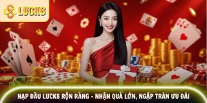 Nạp Đầu Luck8 Rộn Ràng – Nhận Quà Lớn, Ngập Tràn Ưu Đãi