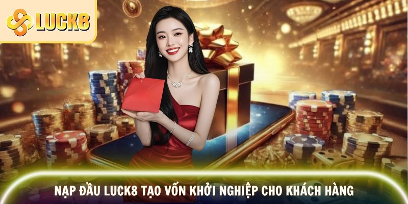Nạp đầu Luck8 tạo vốn khởi nghiệp cho khách hàng