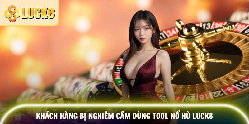 Khách hàng bị nghiêm cấm dùng tool nổ hũ Luck8